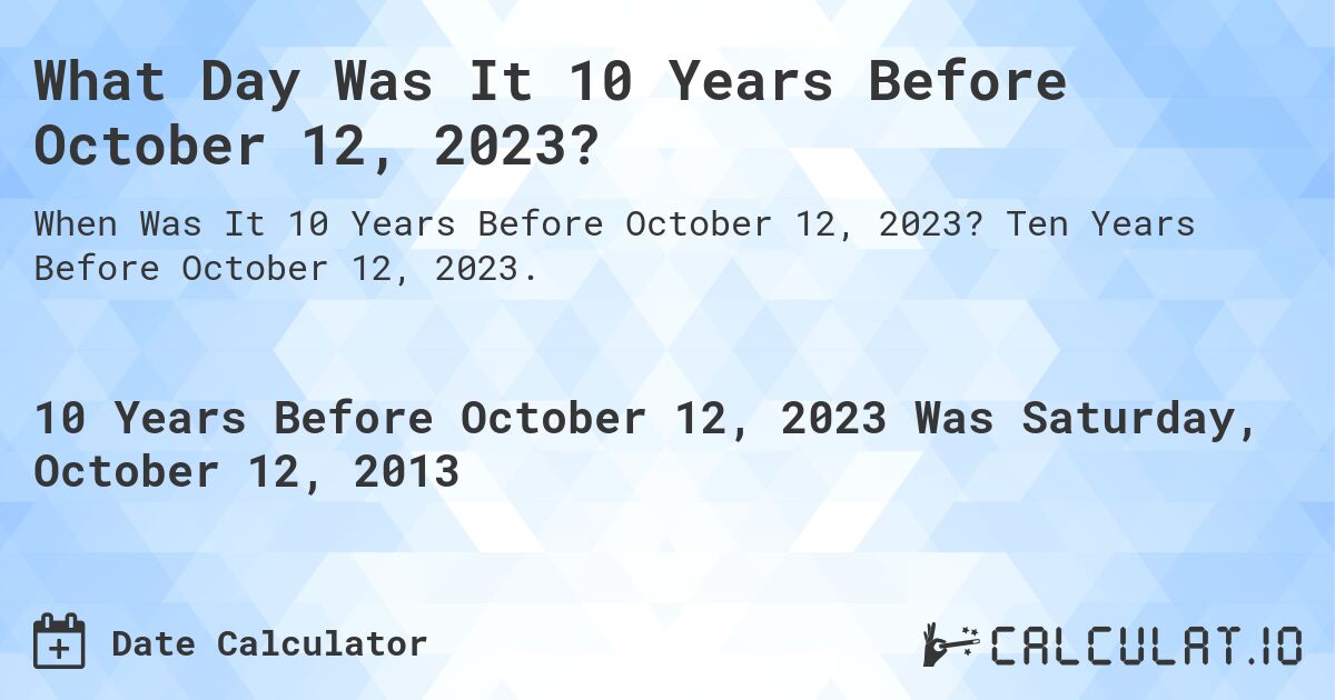 What Day Was It 10 Years Before October 12, 2023?. Ten Years Before October 12, 2023.