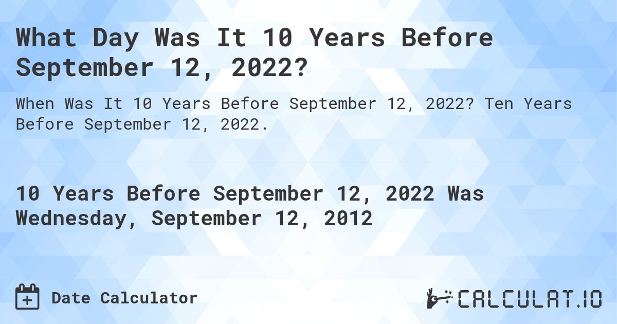 What Day Was It 10 Years Before September 12, 2022?. Ten Years Before September 12, 2022.
