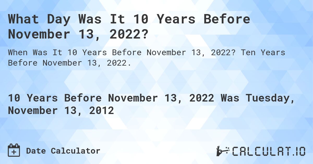What Day Was It 10 Years Before November 13, 2022?. Ten Years Before November 13, 2022.
