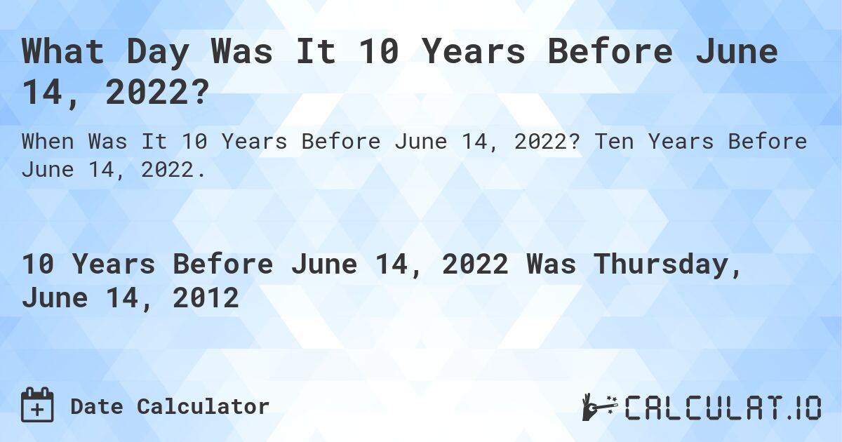What Day Was It 10 Years Before June 14, 2022?. Ten Years Before June 14, 2022.