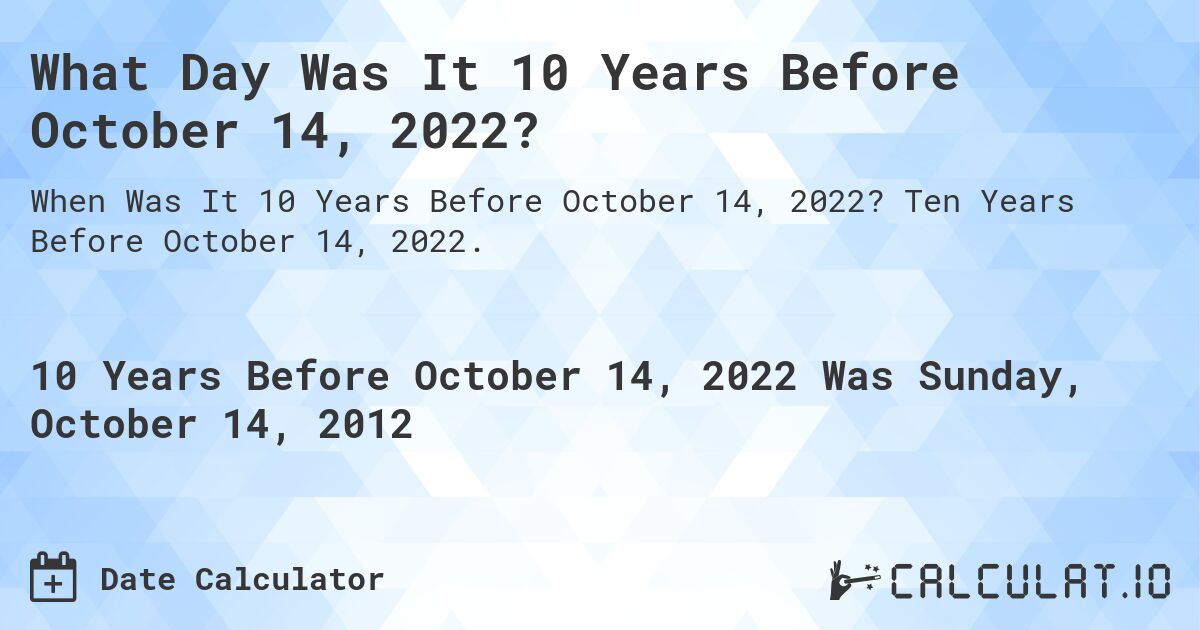 What Day Was It 10 Years Before October 14, 2022?. Ten Years Before October 14, 2022.