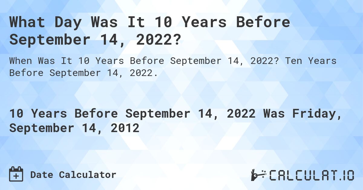 What Day Was It 10 Years Before September 14, 2022?. Ten Years Before September 14, 2022.