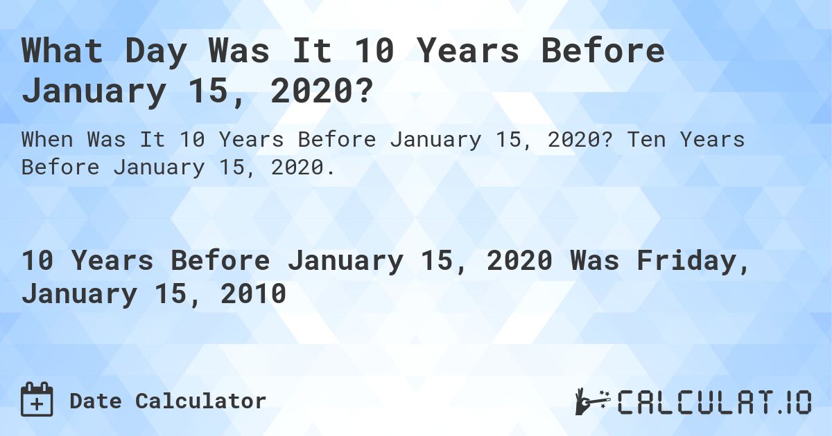 What Day Was It 10 Years Before January 15, 2020?. Ten Years Before January 15, 2020.