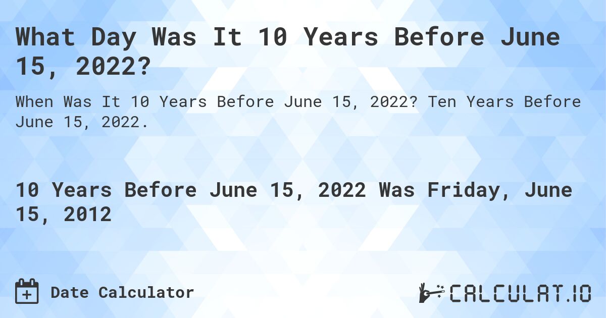 What Day Was It 10 Years Before June 15, 2022?. Ten Years Before June 15, 2022.