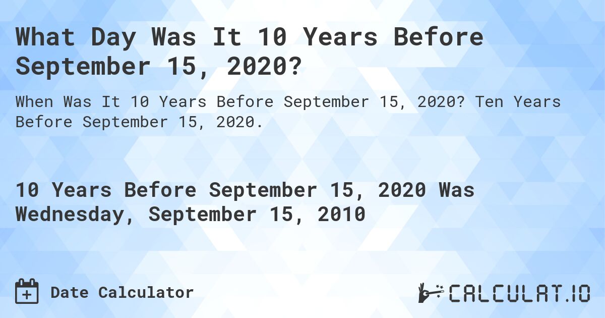 What Day Was It 10 Years Before September 15, 2020?. Ten Years Before September 15, 2020.