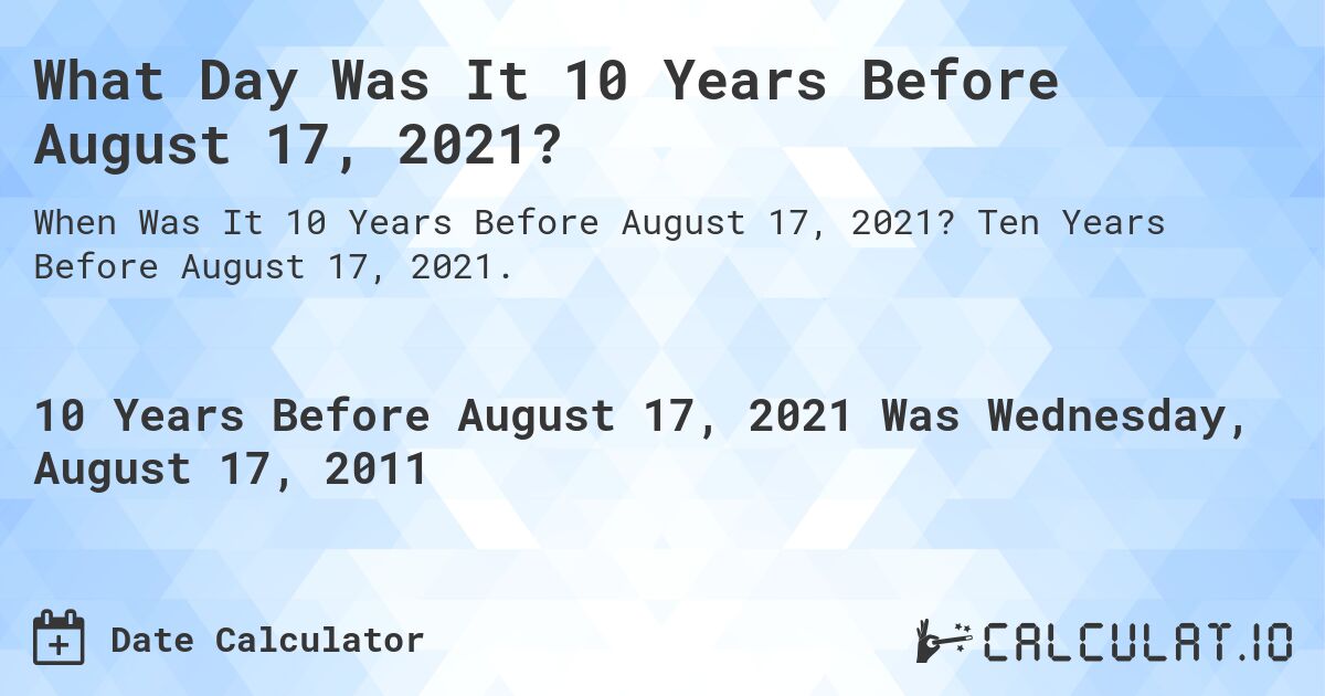 What Day Was It 10 Years Before August 17, 2021?. Ten Years Before August 17, 2021.