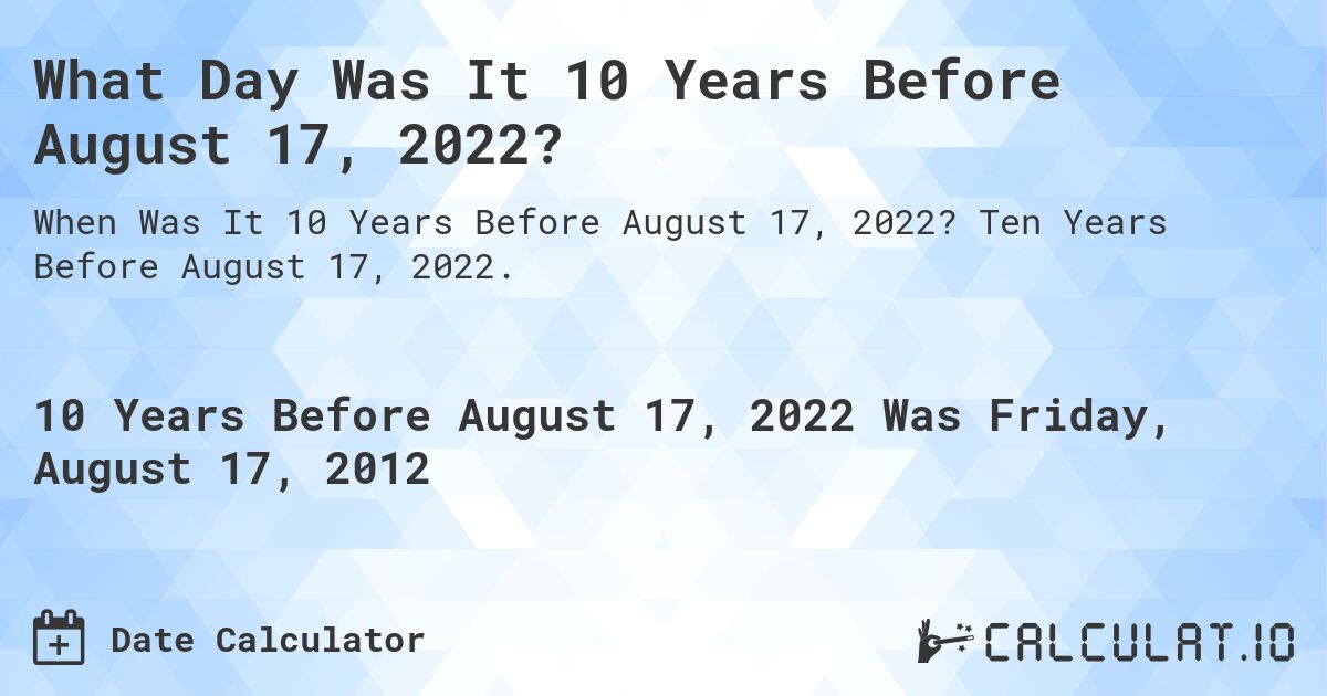 What Day Was It 10 Years Before August 17, 2022?. Ten Years Before August 17, 2022.