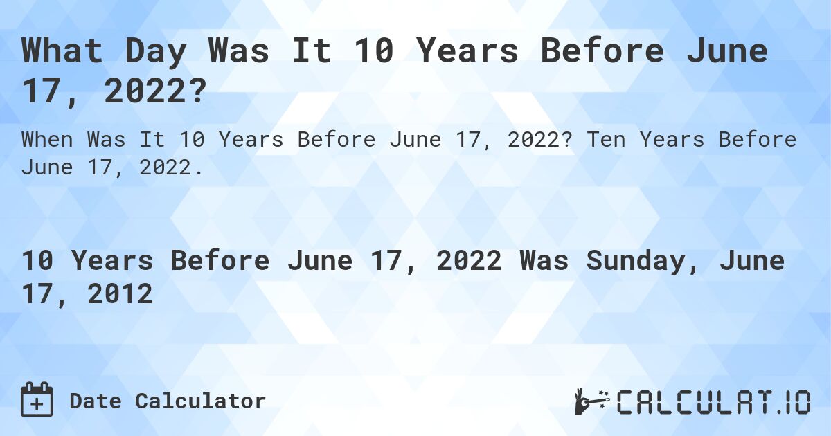 What Day Was It 10 Years Before June 17, 2022?. Ten Years Before June 17, 2022.