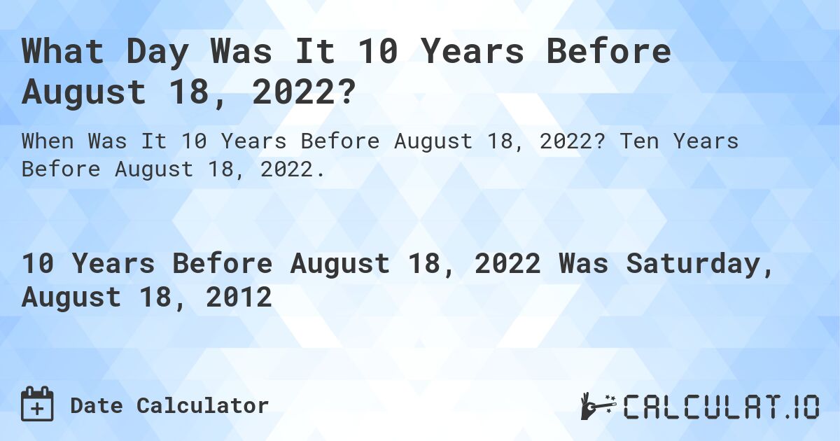 What Day Was It 10 Years Before August 18, 2022?. Ten Years Before August 18, 2022.