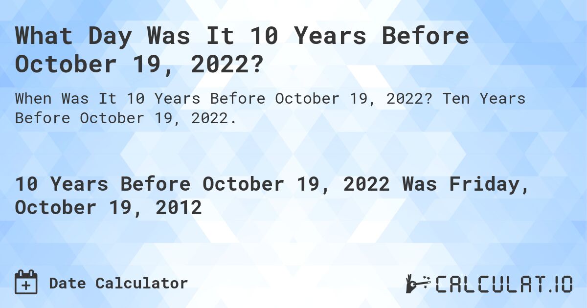 What Day Was It 10 Years Before October 19, 2022?. Ten Years Before October 19, 2022.