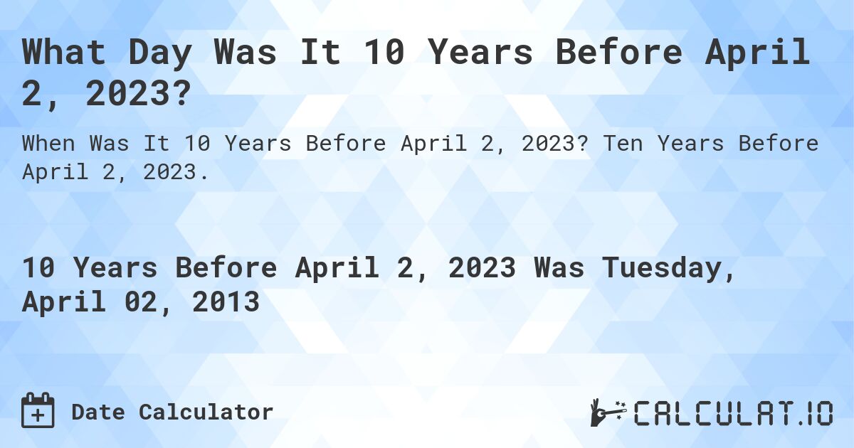 What Day Was It 10 Years Before April 2, 2023?. Ten Years Before April 2, 2023.