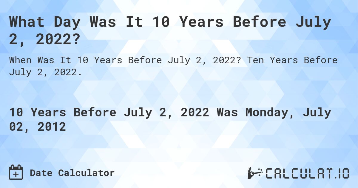 What Day Was It 10 Years Before July 2, 2022?. Ten Years Before July 2, 2022.