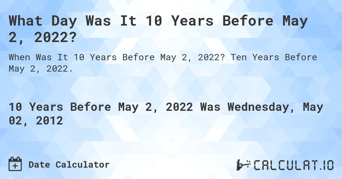 What Day Was It 10 Years Before May 2, 2022?. Ten Years Before May 2, 2022.
