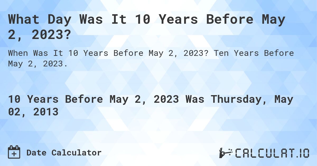 What Day Was It 10 Years Before May 2, 2023?. Ten Years Before May 2, 2023.