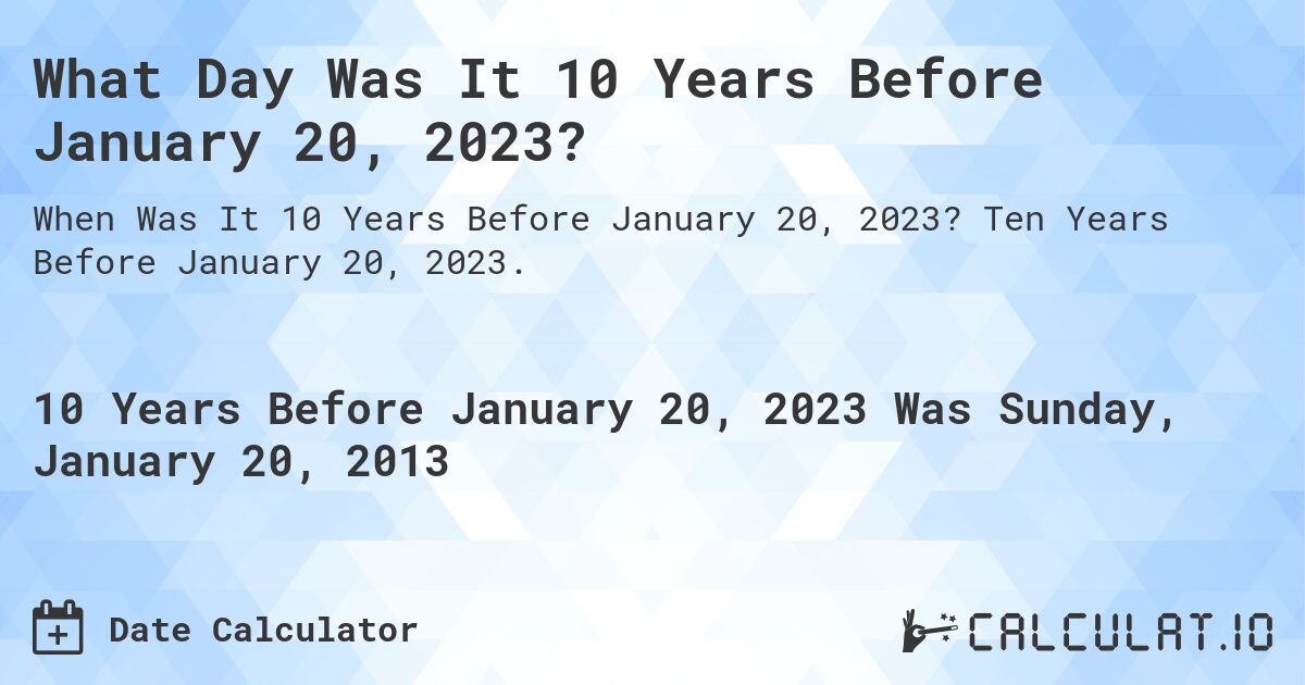 What Day Was It 10 Years Before January 20, 2023?. Ten Years Before January 20, 2023.