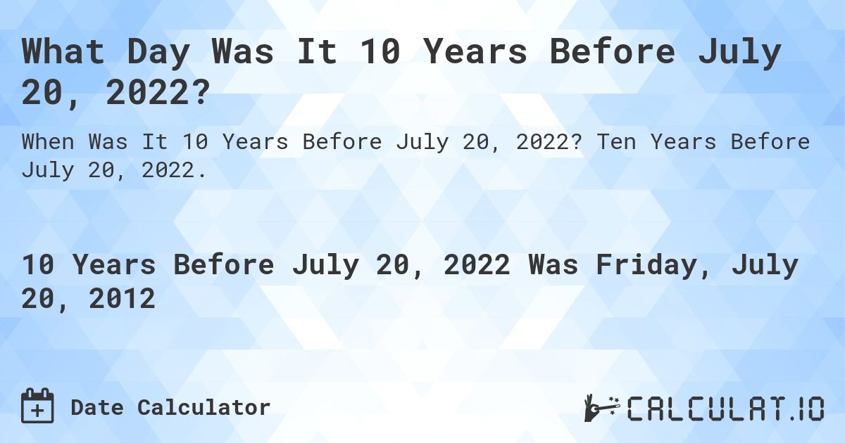 What Day Was It 10 Years Before July 20, 2022?. Ten Years Before July 20, 2022.