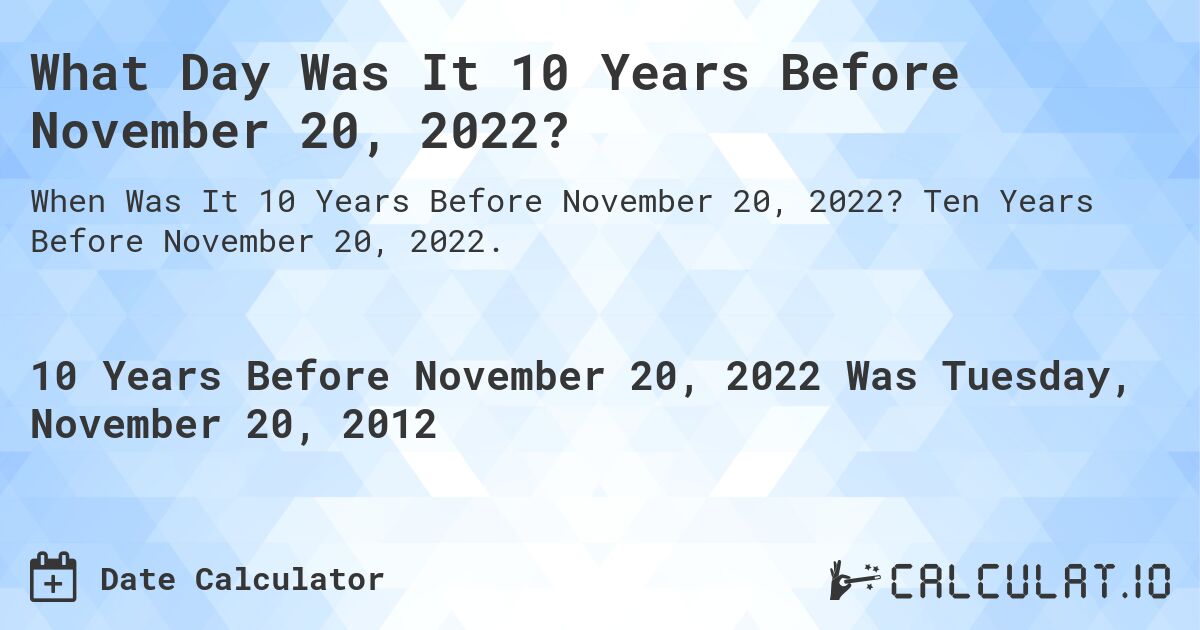 What Day Was It 10 Years Before November 20, 2022?. Ten Years Before November 20, 2022.