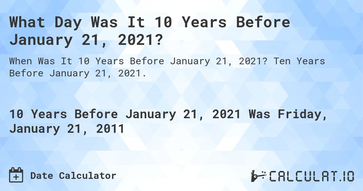 What Day Was It 10 Years Before January 21, 2021?. Ten Years Before January 21, 2021.
