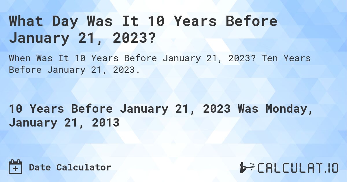 What Day Was It 10 Years Before January 21, 2023?. Ten Years Before January 21, 2023.