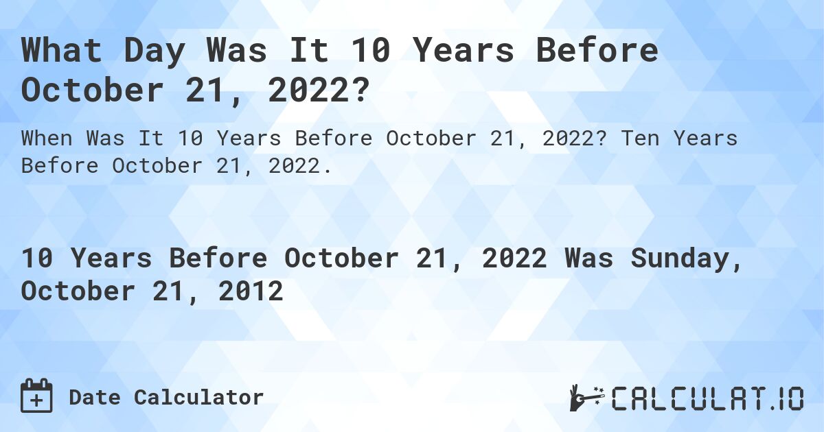 What Day Was It 10 Years Before October 21, 2022?. Ten Years Before October 21, 2022.