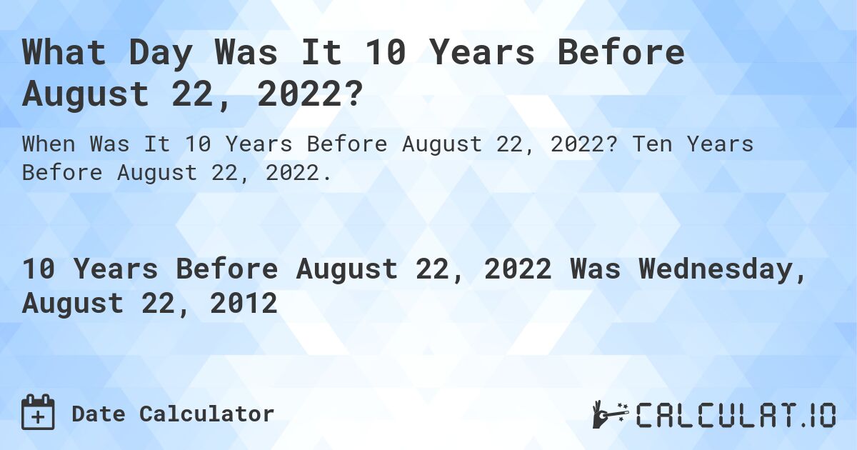 What Day Was It 10 Years Before August 22, 2022?. Ten Years Before August 22, 2022.