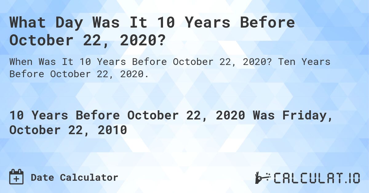 What Day Was It 10 Years Before October 22, 2020?. Ten Years Before October 22, 2020.