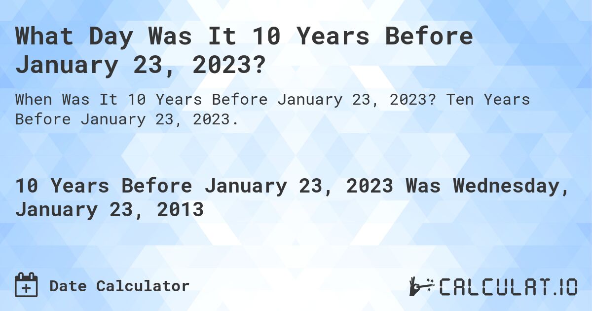 What Day Was It 10 Years Before January 23, 2023?. Ten Years Before January 23, 2023.