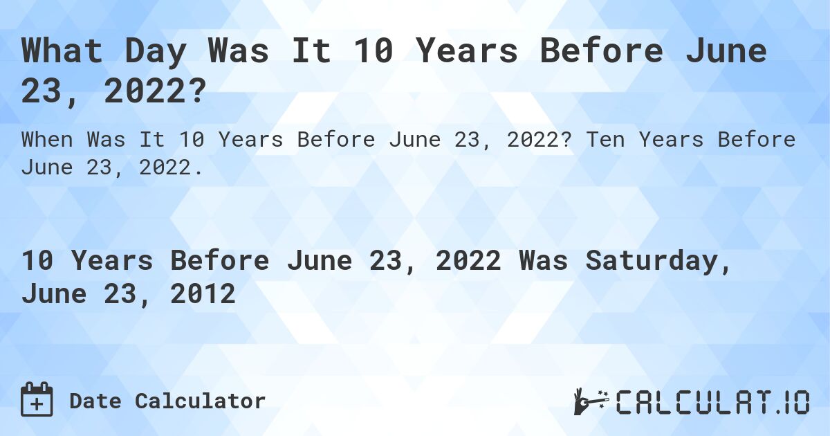 What Day Was It 10 Years Before June 23, 2022?. Ten Years Before June 23, 2022.