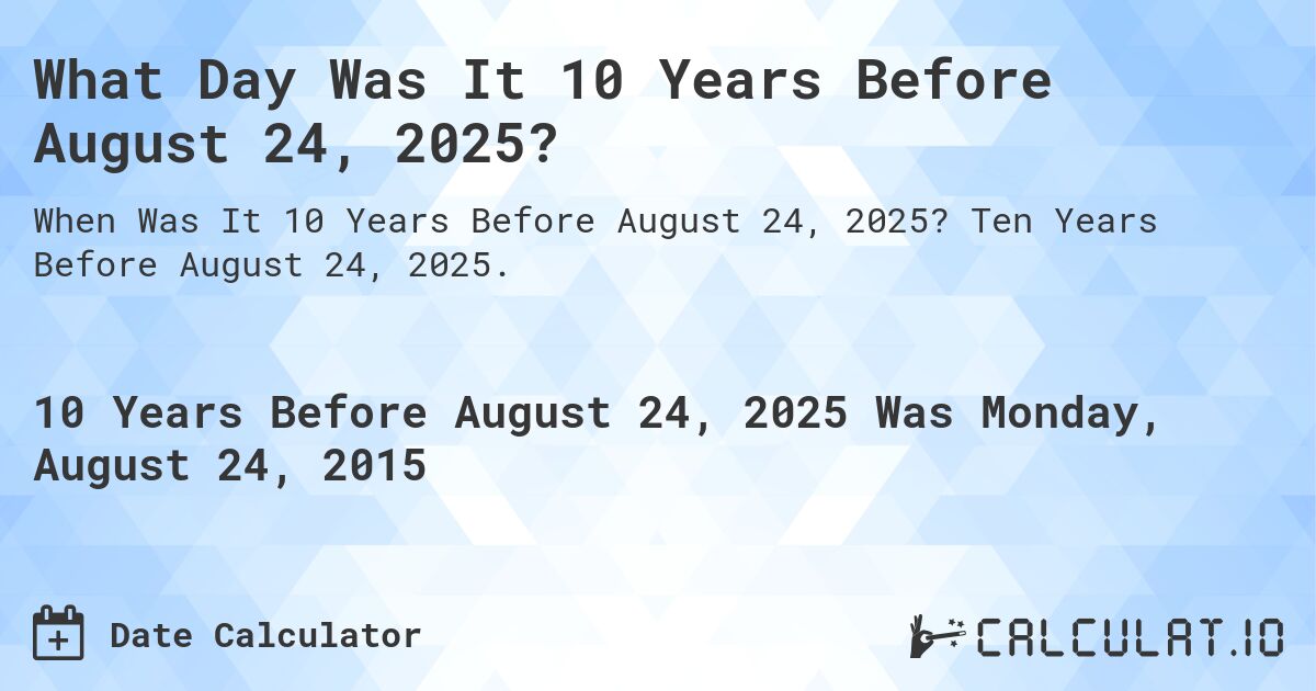 What Day Was It 10 Years Before August 24, 2025?. Ten Years Before August 24, 2025.