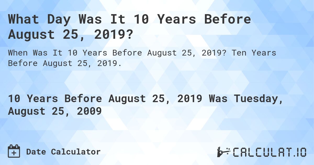 What Day Was It 10 Years Before August 25, 2019?. Ten Years Before August 25, 2019.