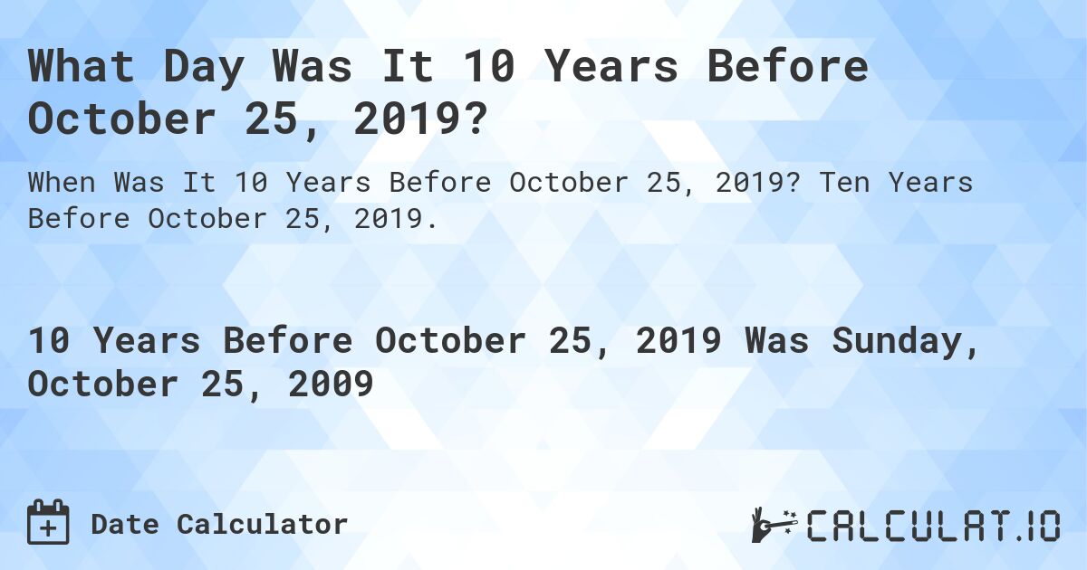 What Day Was It 10 Years Before October 25, 2019?. Ten Years Before October 25, 2019.