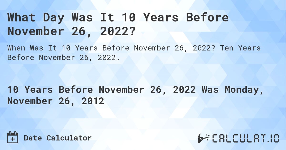 What Day Was It 10 Years Before November 26, 2022?. Ten Years Before November 26, 2022.