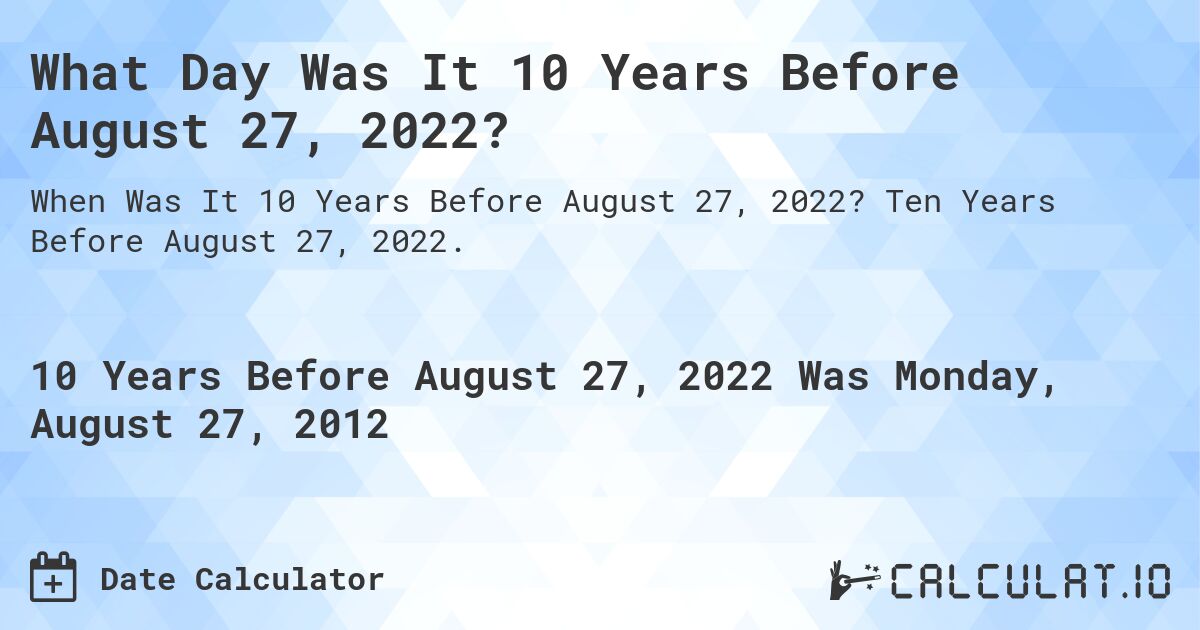 What Day Was It 10 Years Before August 27, 2022?. Ten Years Before August 27, 2022.