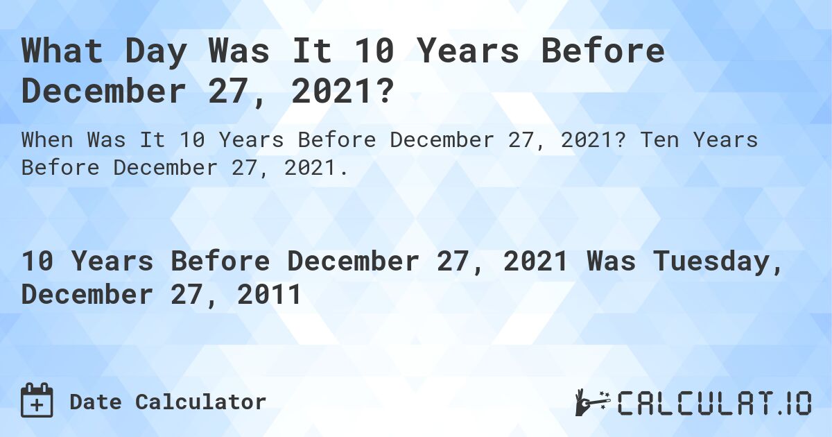 What Day Was It 10 Years Before December 27, 2021?. Ten Years Before December 27, 2021.