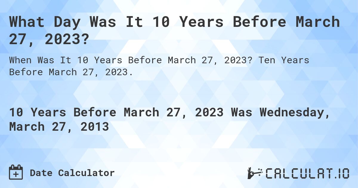 What Day Was It 10 Years Before March 27, 2023?. Ten Years Before March 27, 2023.