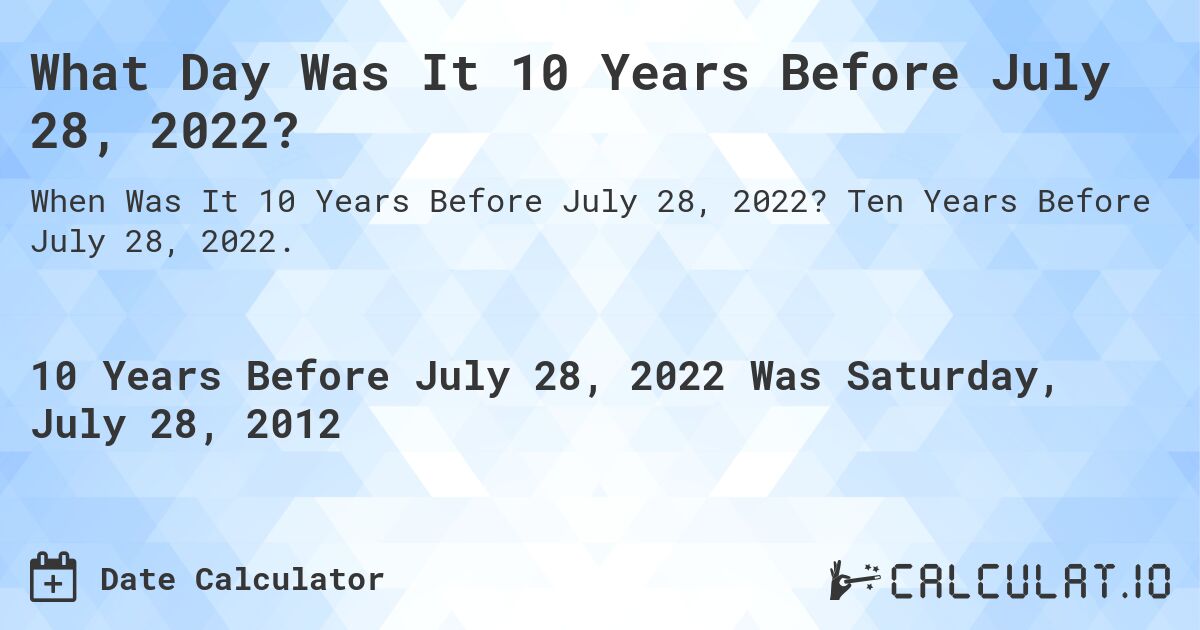 What Day Was It 10 Years Before July 28, 2022?. Ten Years Before July 28, 2022.