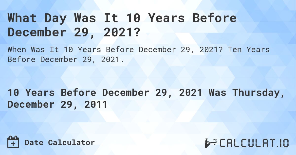 What Day Was It 10 Years Before December 29, 2021?. Ten Years Before December 29, 2021.