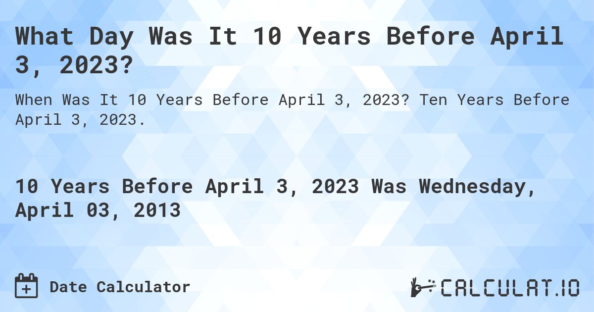 What Day Was It 10 Years Before April 3, 2023?. Ten Years Before April 3, 2023.