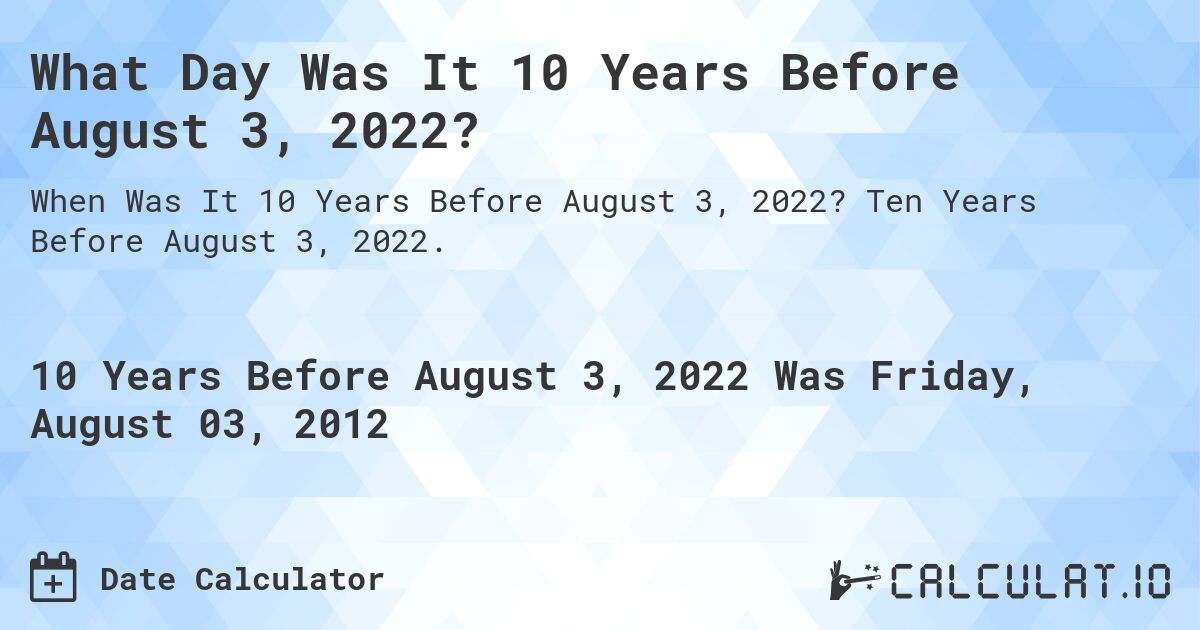 What Day Was It 10 Years Before August 3, 2022?. Ten Years Before August 3, 2022.