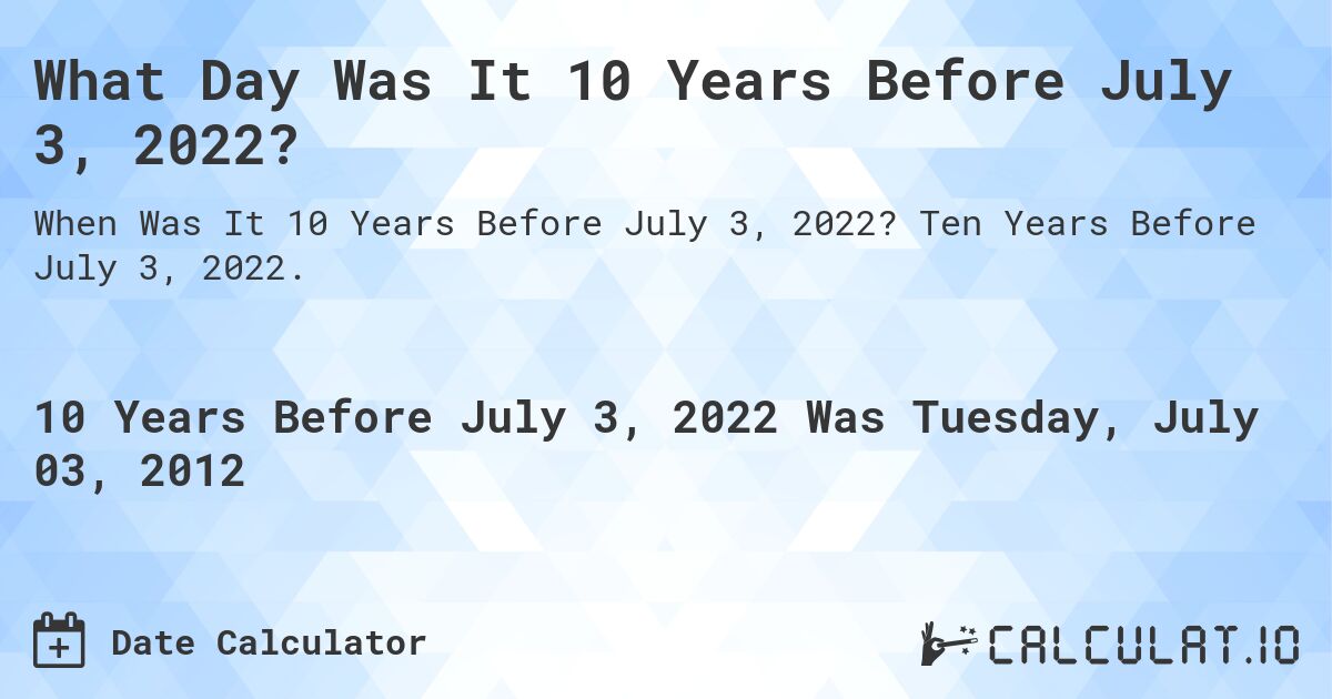 What Day Was It 10 Years Before July 3, 2022?. Ten Years Before July 3, 2022.