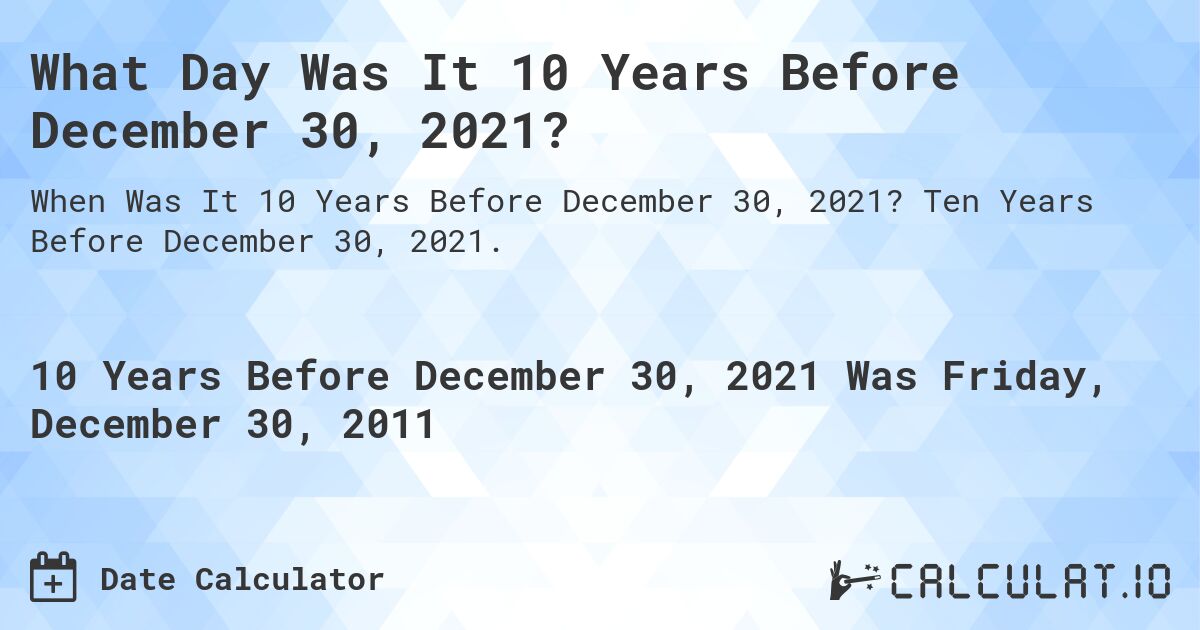 What Day Was It 10 Years Before December 30, 2021?. Ten Years Before December 30, 2021.