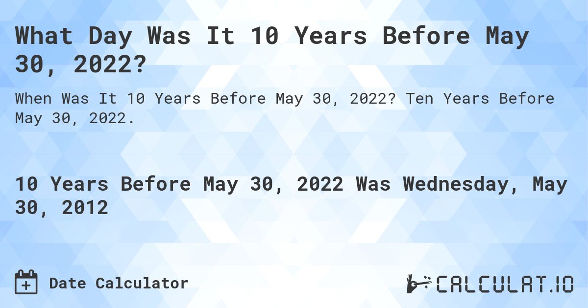 What Day Was It 10 Years Before May 30, 2022?. Ten Years Before May 30, 2022.