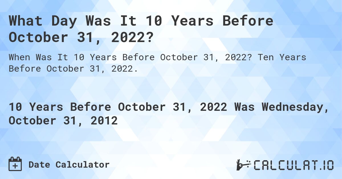 What Day Was It 10 Years Before October 31, 2022?. Ten Years Before October 31, 2022.