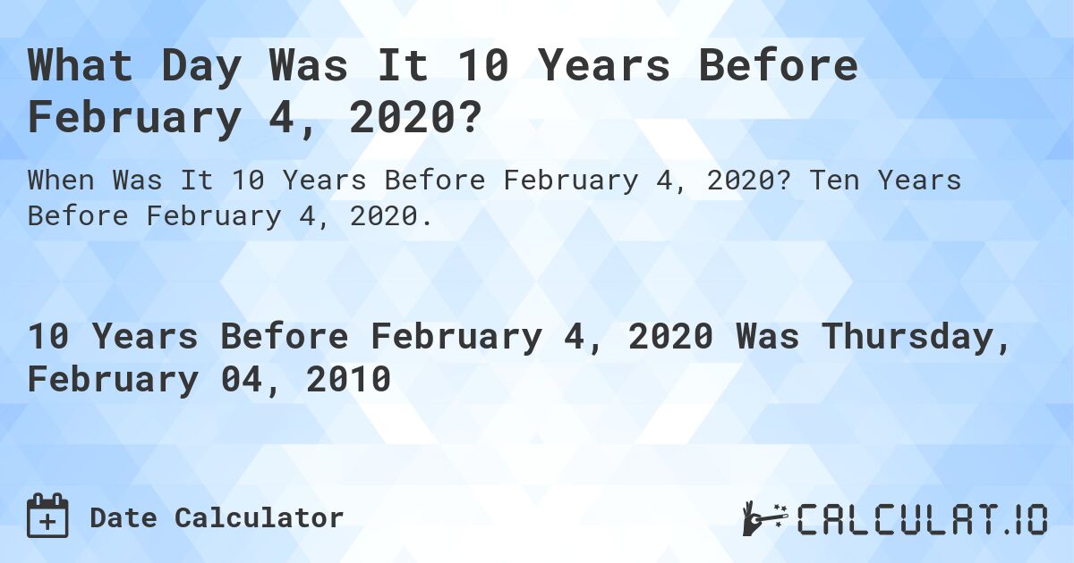 What Day Was It 10 Years Before February 4, 2020?. Ten Years Before February 4, 2020.