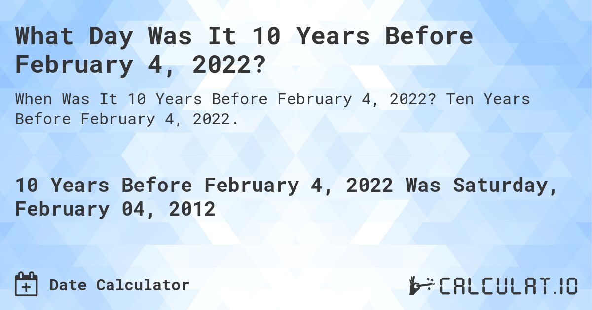 What Day Was It 10 Years Before February 4, 2022?. Ten Years Before February 4, 2022.