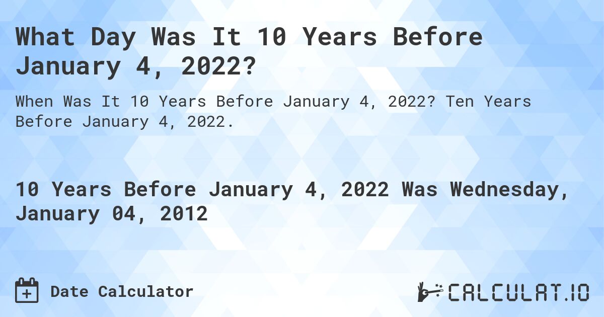 What Day Was It 10 Years Before January 4, 2022?. Ten Years Before January 4, 2022.