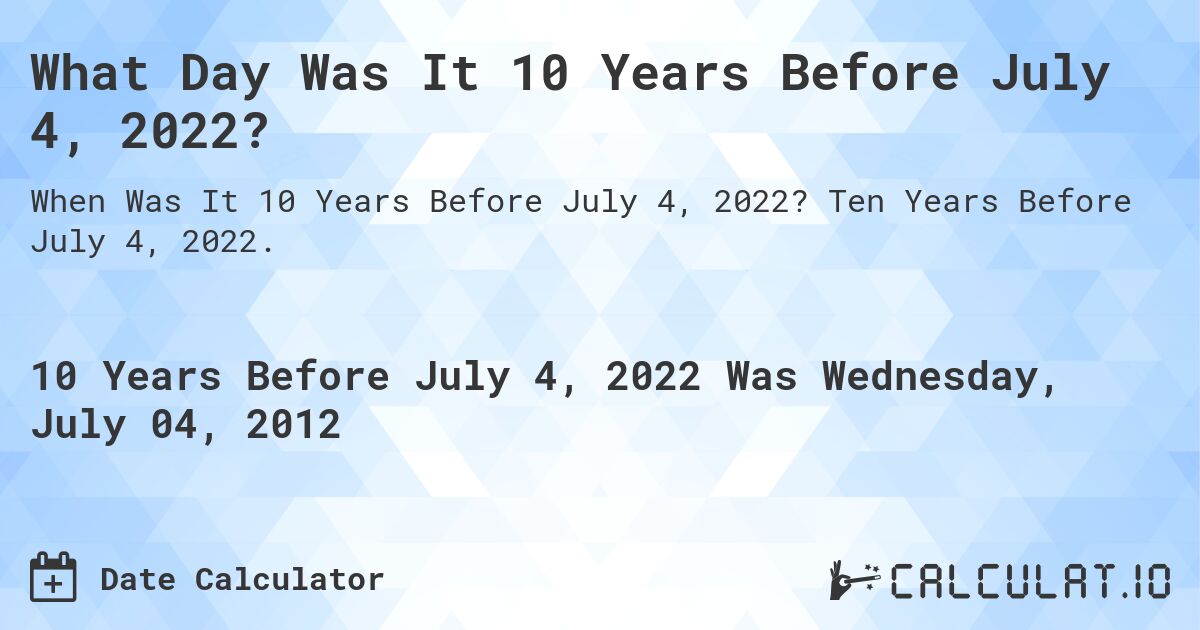 What Day Was It 10 Years Before July 4, 2022?. Ten Years Before July 4, 2022.
