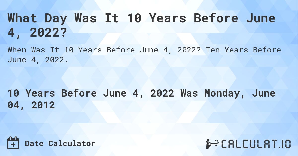 What Day Was It 10 Years Before June 4, 2022?. Ten Years Before June 4, 2022.