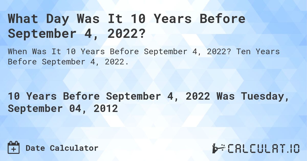 What Day Was It 10 Years Before September 4, 2022?. Ten Years Before September 4, 2022.