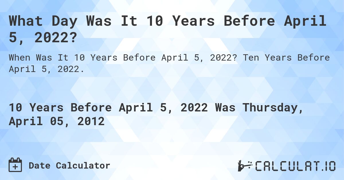 What Day Was It 10 Years Before April 5, 2022?. Ten Years Before April 5, 2022.
